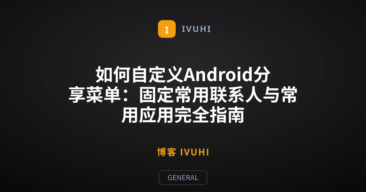 如何自定义Android分享菜单：固定常用联系人与常用应用完全指南